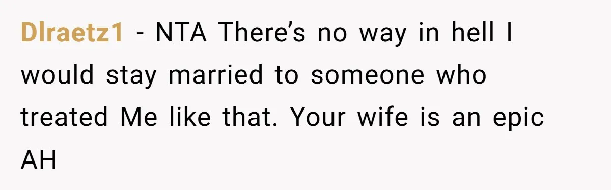 Dlraetz1 − NTA There’s no way in hell I would stay married to someone who treated Me like that. Your wife is an epic AH