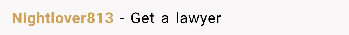 Nightlover813 − Get a lawyer