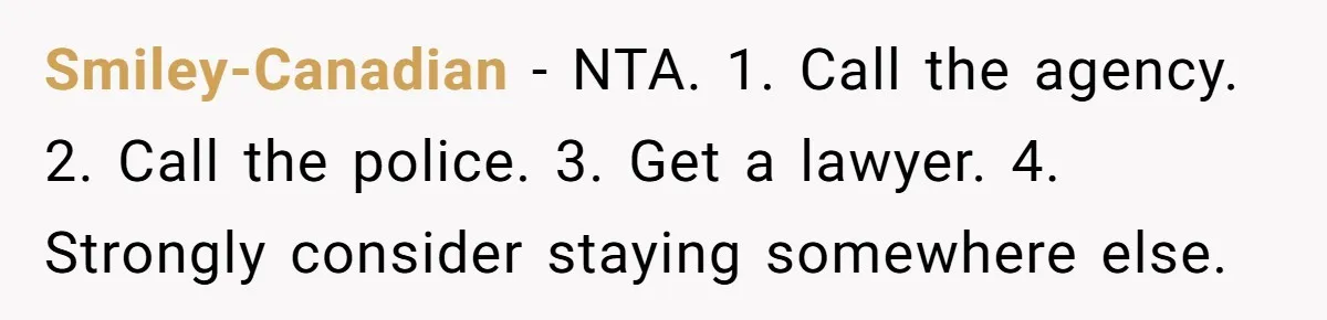 Mother Cuts Off Surrogate After She Constantly Interfered With Baby And Parents Smiley-Canadian − NTA. 1. Call the agency. 2. Call the police. 3. Get a lawyer. 4. Strongly consider staying somewhere else.