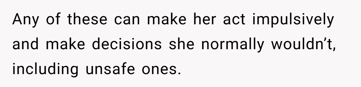Mother Cuts Off Surrogate After She Constantly Interfered With Baby And Parents Any of these can make her act impulsively and make decisions she normally wouldn’t, including unsafe ones.