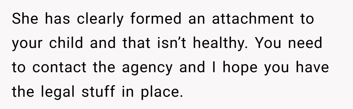 Mother Cuts Off Surrogate After She Constantly Interfered With Baby And Parents She has clearly formed an attachment to your child and that isn’t healthy. You need to contact the agency and I hope you have the legal stuff in place.