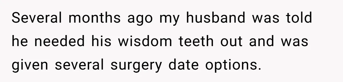 MIL Calls Wife Heartless After She Refuses To Skip Trip For Surgery Several months ago my husband was told he needed his wisdom teeth out and was given several surgery date options.