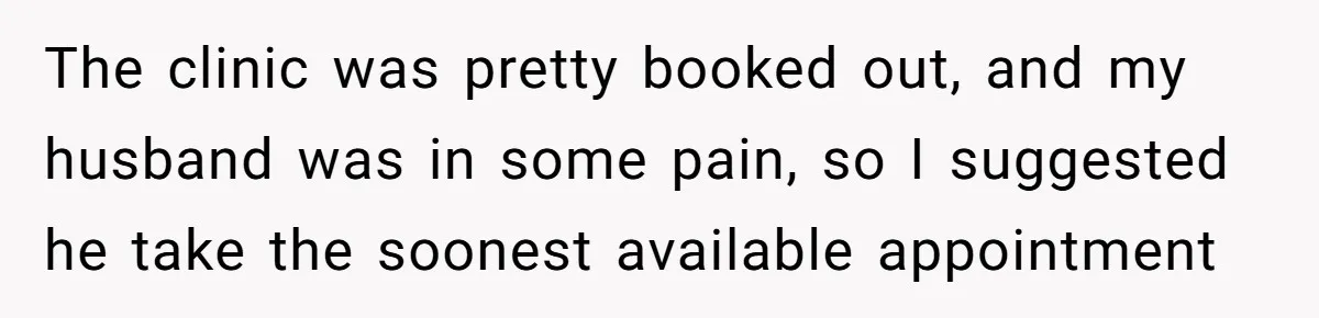 MIL Calls Wife Heartless After She Refuses To Skip Trip For Surgery The clinic was pretty booked out, and my husband was in some pain, so I suggested he take the soonest available appointment