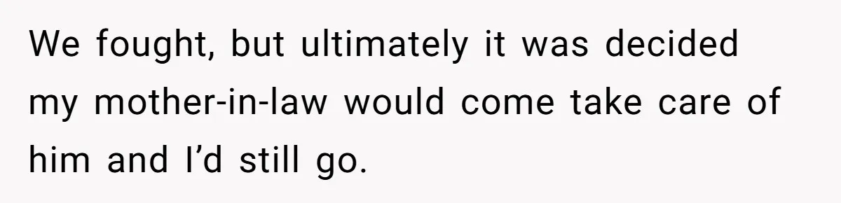 MIL Calls Wife Heartless After She Refuses To Skip Trip For Surgery We fought, but ultimately it was decided my mother-in-law would come take care of him and I’d still go.