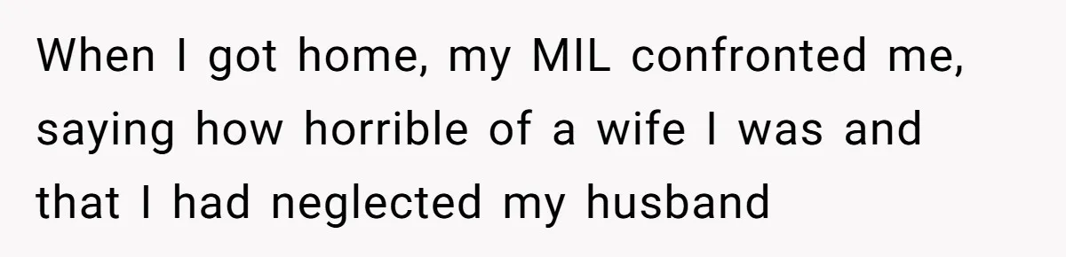 MIL Calls Wife Heartless After She Refuses To Skip Trip For Surgery When I got home, my MIL confronted me, saying how horrible of a wife I was and that I had neglected my husband