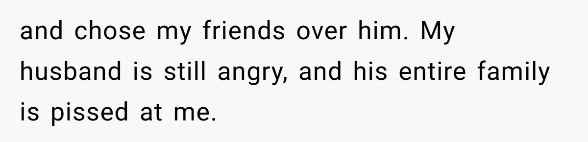MIL Calls Wife Heartless After She Refuses To Skip Trip For Surgery and chose my friends over him. My husband is still angry, and his entire family is pissed at me.