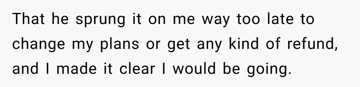 MIL Calls Wife Heartless After She Refuses To Skip Trip For Surgery That he sprung it on me way too late to change my plans or get any kind of refund, and I made it clear I would be going.