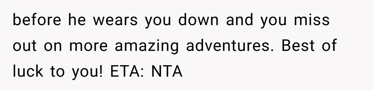 MIL Calls Wife Heartless After She Refuses To Skip Trip For Surgery before he wears you down and you miss out on more amazing adventures. Best of luck to you! ETA: NTA