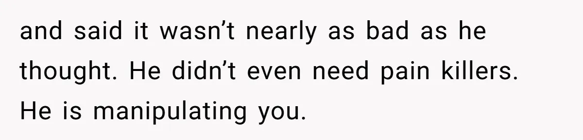 MIL Calls Wife Heartless After She Refuses To Skip Trip For Surgery and said it wasn’t nearly as bad as he thought. He didn’t even need pain killers. He is manipulating you.