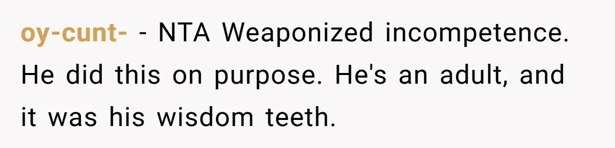 MIL Calls Wife Heartless After She Refuses To Skip Trip For Surgery oy-cunt- − NTA Weaponized incompetence. He did this on purpose. He's an adult, and it was his wisdom teeth.