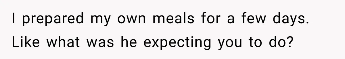 MIL Calls Wife Heartless After She Refuses To Skip Trip For Surgery I prepared my own meals for a few days. Like what was he expecting you to do?
