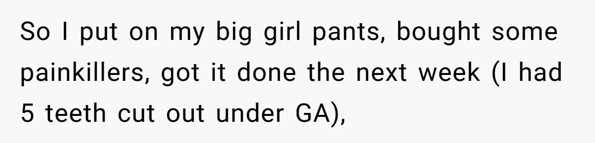 MIL Calls Wife Heartless After She Refuses To Skip Trip For Surgery So I put on my big girl pants, bought some painkillers, got it done the next week (I had 5 teeth cut out under GA),