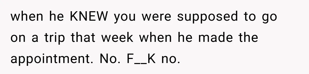 MIL Calls Wife Heartless After She Refuses To Skip Trip For Surgery when he KNEW you were supposed to go on a trip that week when he made the appointment. No. F__K no.
