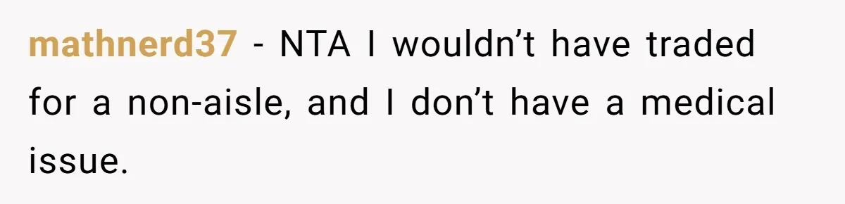 Man Refuses To Give Up Paid Seat, Pregnant Passenger Calls Him Out mathnerd37 − NTA I wouldn’t have traded for a non-aisle, and I don’t have a medical issue.