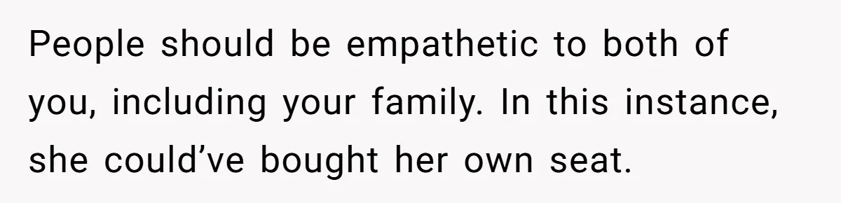 Man Refuses To Give Up Paid Seat, Pregnant Passenger Calls Him Out People should be empathetic to both of you, including your family. In this instance, she could’ve bought her own seat.