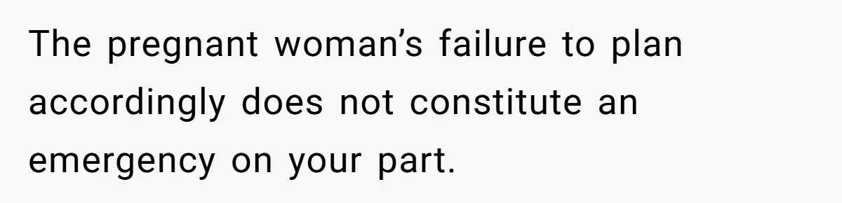 Man Refuses To Give Up Paid Seat, Pregnant Passenger Calls Him Out The pregnant woman’s failure to plan accordingly does not constitute an emergency on your part.