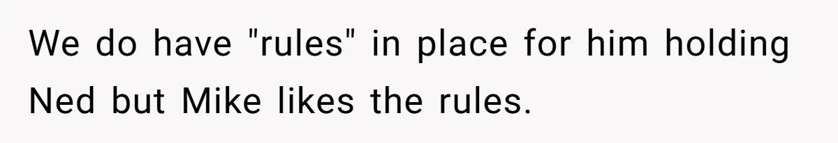 We do have "rules" in place for him holding Ned but Mike likes the rules.