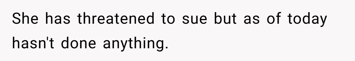 She has threatened to sue but as of today hasn't done anything.