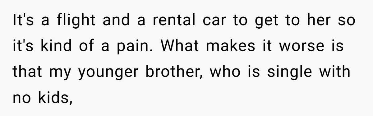 Woman Refuses To Help Injured Mom After Getting Cut Out Of Will It's a flight and a rental car to get to her so it's kind of a pain. What makes it worse is that my younger brother, who is single with...