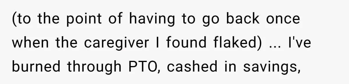 Woman Refuses To Help Injured Mom After Getting Cut Out Of Will (to the point of having to go back once when the caregiver I found flaked) ... I've burned through PTO, cashed in savings,