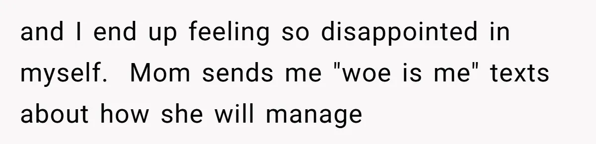 Woman Refuses To Help Injured Mom After Getting Cut Out Of Will and I end up feeling so disappointed in myself. Mom sends me "woe is me" texts about how she will manage