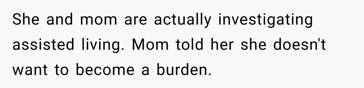 Woman Refuses To Help Injured Mom After Getting Cut Out Of Will She and mom are actually investigating assisted living. Mom told her she doesn't want to become a burden.
