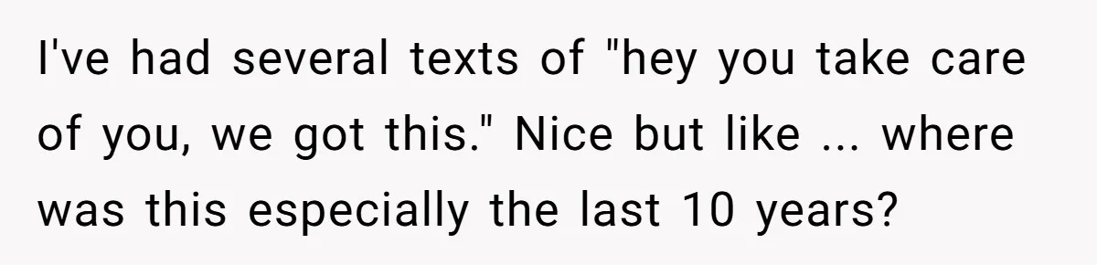 Woman Refuses To Help Injured Mom After Getting Cut Out Of Will I've had several texts of "hey you take care of you, we got this." Nice but like ... where was this especially the last 10 years?