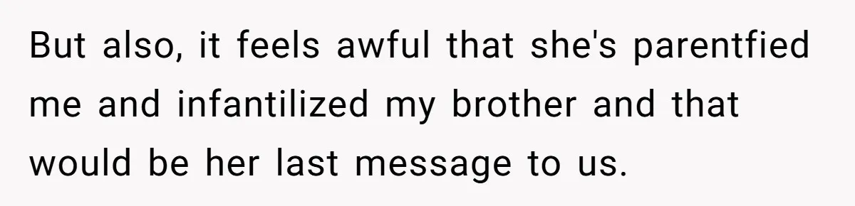 Woman Refuses To Help Injured Mom After Getting Cut Out Of Will But also, it feels awful that she's parentfied me and infantilized my brother and that would be her last message to us.