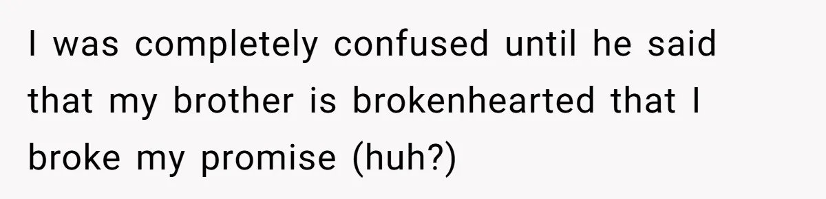Woman Refuses To Help Injured Mom After Getting Cut Out Of Will I was completely confused until he said that my brother is brokenhearted that I broke my promise (huh?)