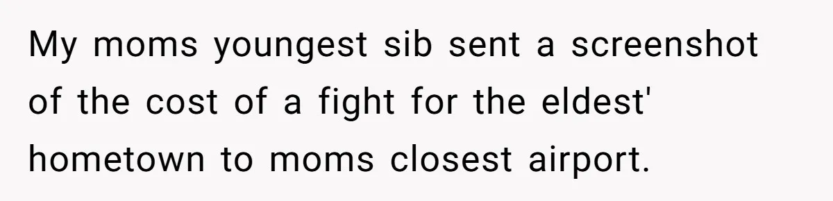 Woman Refuses To Help Injured Mom After Getting Cut Out Of Will My moms youngest sib sent a screenshot of the cost of a fight for the eldest' hometown to moms closest airport.