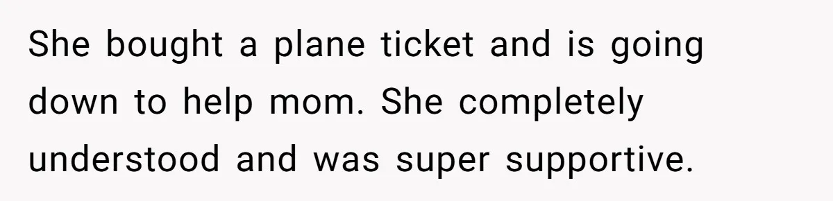 Woman Refuses To Help Injured Mom After Getting Cut Out Of Will She bought a plane ticket and is going down to help mom. She completely understood and was super supportive.
