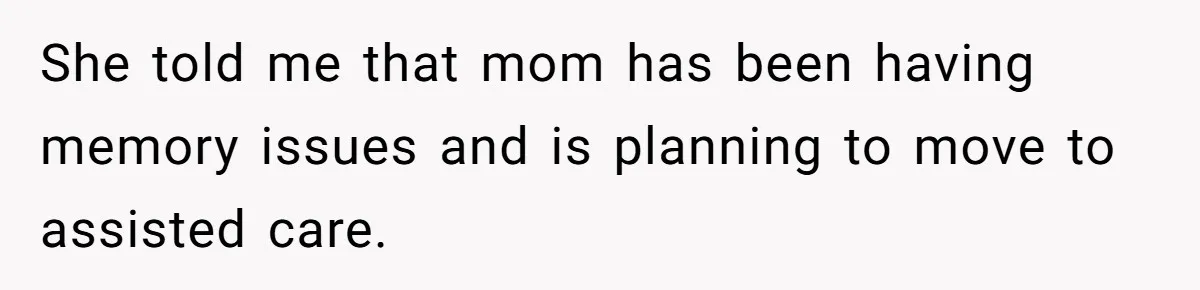 Woman Refuses To Help Injured Mom After Getting Cut Out Of Will She told me that mom has been having memory issues and is planning to move to assisted care.