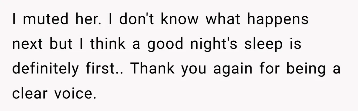 Woman Refuses To Help Injured Mom After Getting Cut Out Of Will I muted her. I don't know what happens next but I think a good night's sleep is definitely first.. Thank you again for being a clear voice.