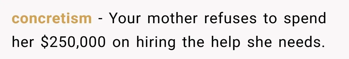 Woman Refuses To Help Injured Mom After Getting Cut Out Of Will concretism − Your mother refuses to spend her $250,000 on hiring the help she needs.