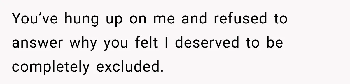 Woman Refuses To Help Injured Mom After Getting Cut Out Of Will You’ve hung up on me and refused to answer why you felt I deserved to be completely excluded.