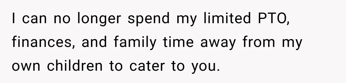 Woman Refuses To Help Injured Mom After Getting Cut Out Of Will I can no longer spend my limited PTO, finances, and family time away from my own children to cater to you.