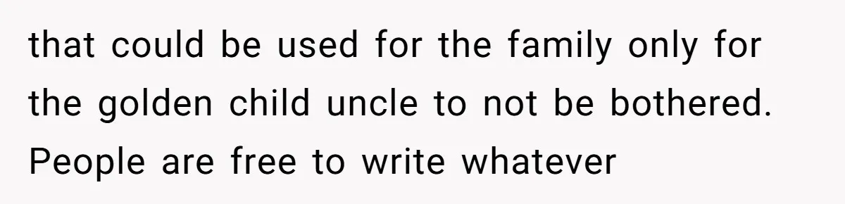 Woman Refuses To Help Injured Mom After Getting Cut Out Of Will that could be used for the family only for the golden child uncle to not be bothered. People are free to write whatever