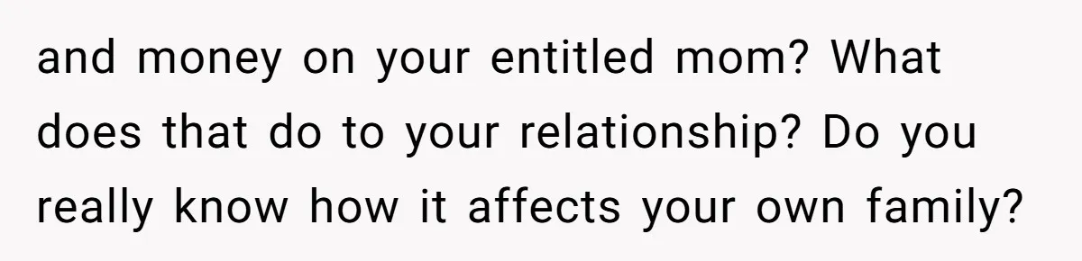 Woman Refuses To Help Injured Mom After Getting Cut Out Of Will and money on your entitled mom? What does that do to your relationship? Do you really know how it affects your own family?