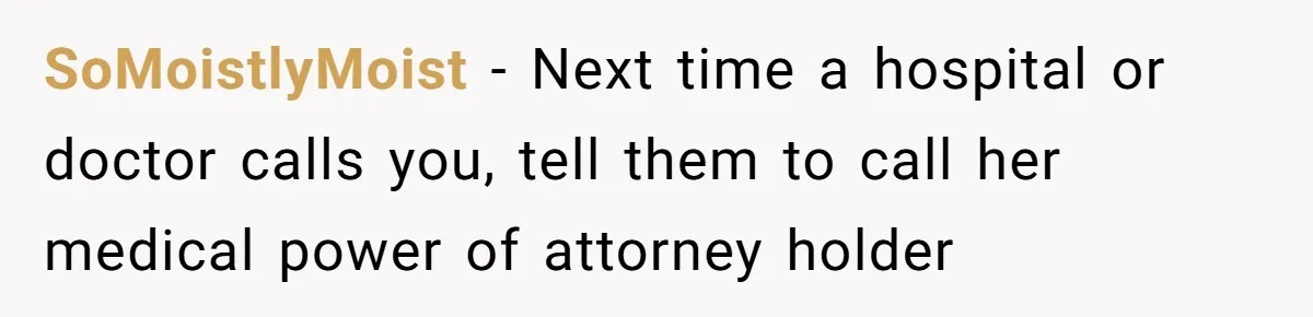 Woman Refuses To Help Injured Mom After Getting Cut Out Of Will SoMoistlyMoist − Next time a hospital or doctor calls you, tell them to call her medical power of attorney holder