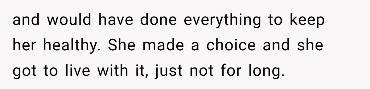 Woman Refuses To Help Injured Mom After Getting Cut Out Of Will and would have done everything to keep her healthy. She made a choice and she got to live with it, just not for long.
