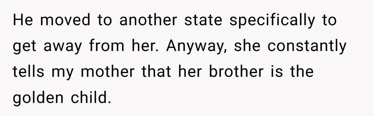 Woman Refuses To Help Injured Mom After Getting Cut Out Of Will He moved to another state specifically to get away from her. Anyway, she constantly tells my mother that her brother is the golden child.