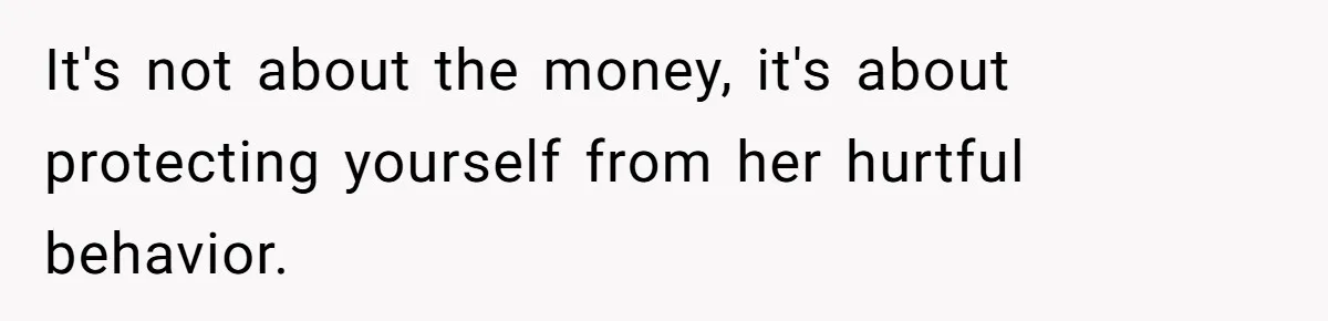 Woman Refuses To Help Injured Mom After Getting Cut Out Of Will It's not about the money, it's about protecting yourself from her hurtful behavior.