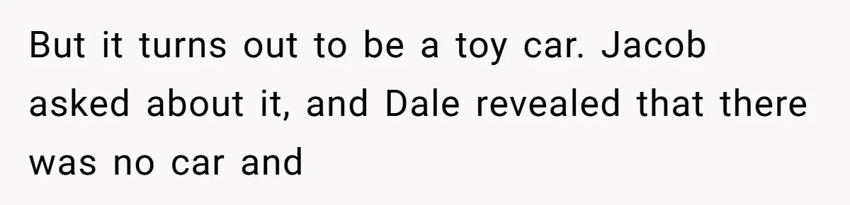 Stepfather’s Birthday Party Turns Ugly When A Promised Dream Gift Takes An Unexpected Twist But it turns out to be a toy car. Jacob asked about it, and Dale revealed that there was no car and