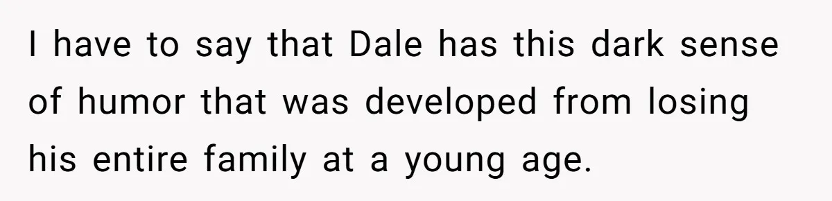 Stepfather’s Birthday Party Turns Ugly When A Promised Dream Gift Takes An Unexpected Twist I have to say that Dale has this dark sense of humor that was developed from losing his entire family at a young age.