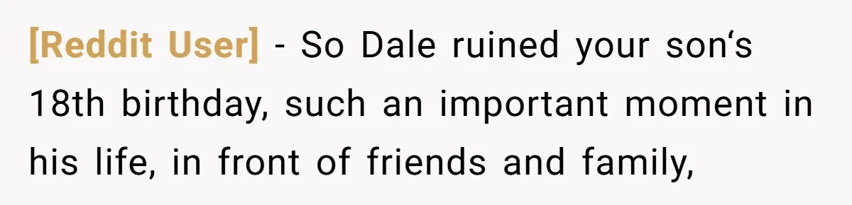 [Reddit User] − So Dale ruined your son‘s 18th birthday, such an important moment in his life, in front of friends and family,