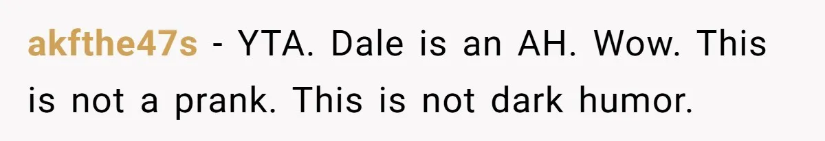 Stepfather’s Birthday Party Turns Ugly When A Promised Dream Gift Takes An Unexpected Twist akfthe47s − YTA. Dale is an AH. Wow. This is not a prank. This is not dark humor.