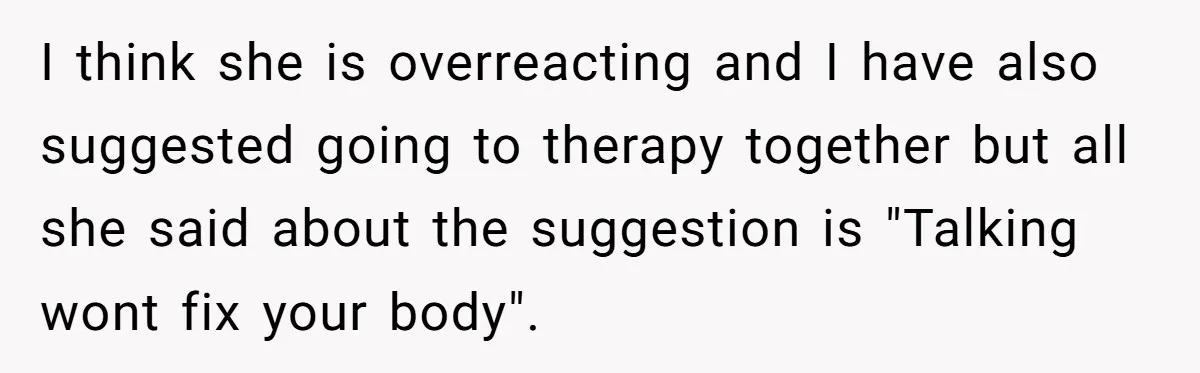 Father Banned From Holding Newborn By Wife, Now Plans To Divorce After Months Of Conflict I think she is overreacting and I have also suggested going to therapy together but all she said about the suggestion is "Talking wont fix your body".