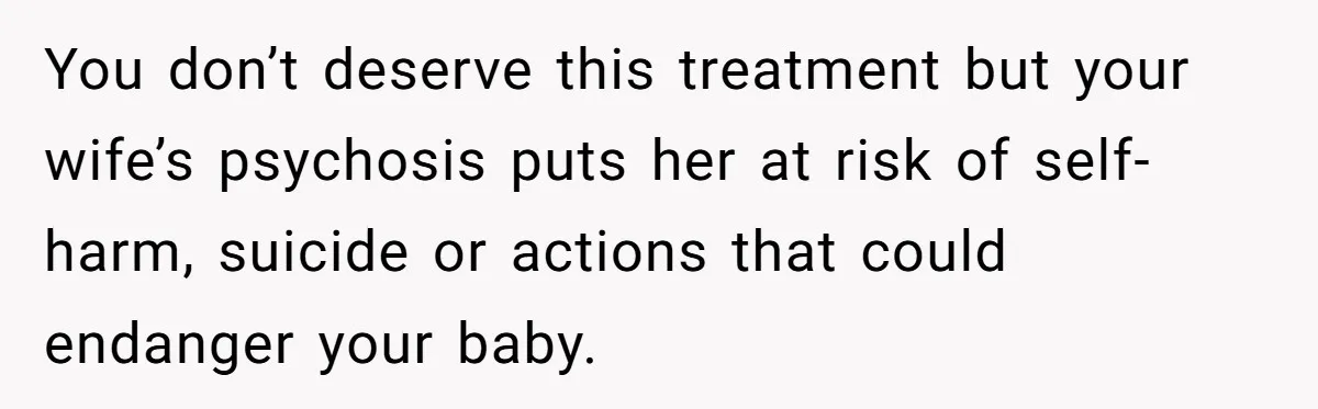 Father Banned From Holding Newborn By Wife, Now Plans To Divorce After Months Of Conflict You don’t deserve this treatment but your wife’s psychosis puts her at risk of self-harm, suicide or actions that could endanger your baby.