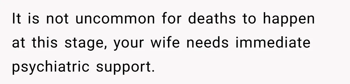 Father Banned From Holding Newborn By Wife, Now Plans To Divorce After Months Of Conflict It is not uncommon for deaths to happen at this stage, your wife needs immediate psychiatric support.