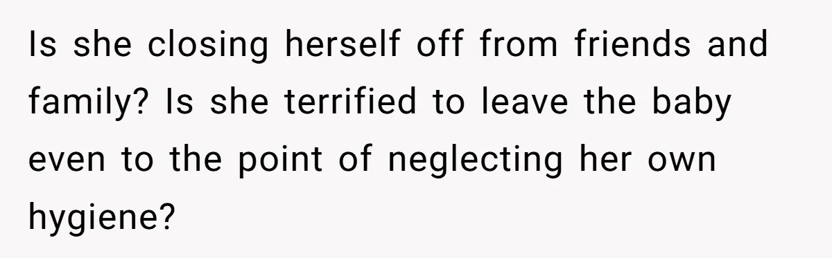 Father Banned From Holding Newborn By Wife, Now Plans To Divorce After Months Of Conflict Is she closing herself off from friends and family? Is she terrified to leave the baby even to the point of neglecting her own hygiene?